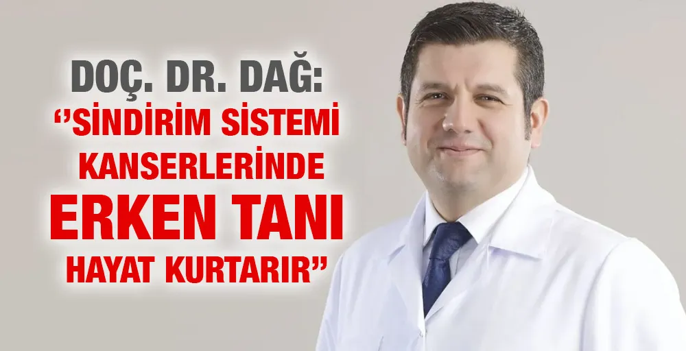 DOÇ. DR. DAĞ: ‘’SİNDİRİM SİSTEMİ KANSERLERİNDE ERKEN TANI HAYAT KURTARIR’’