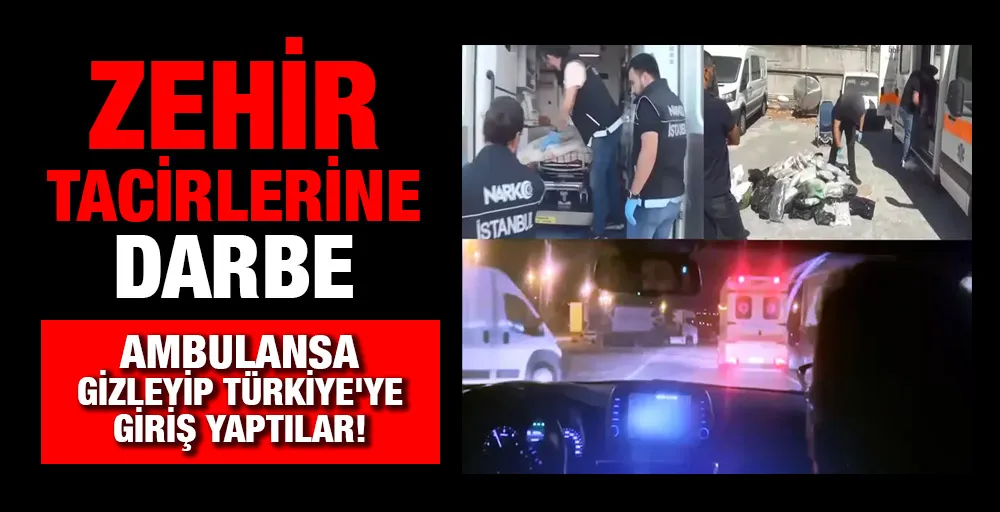 Zehir tacirlerine bir darbe daha:Ambulansa gizleyip Türkiye