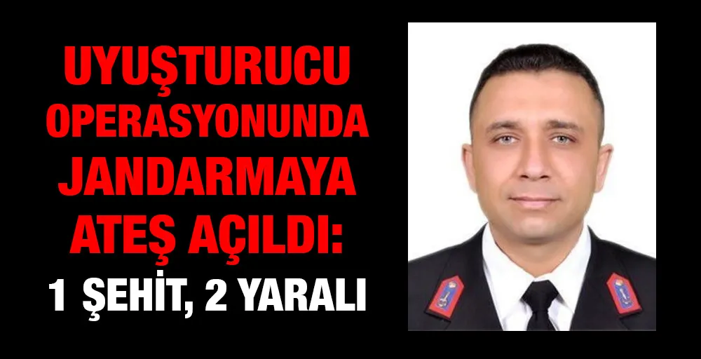 Uyuşturucu operasyonunda jandarmaya ateş açıldı: 1 şehit, 2 yaralı