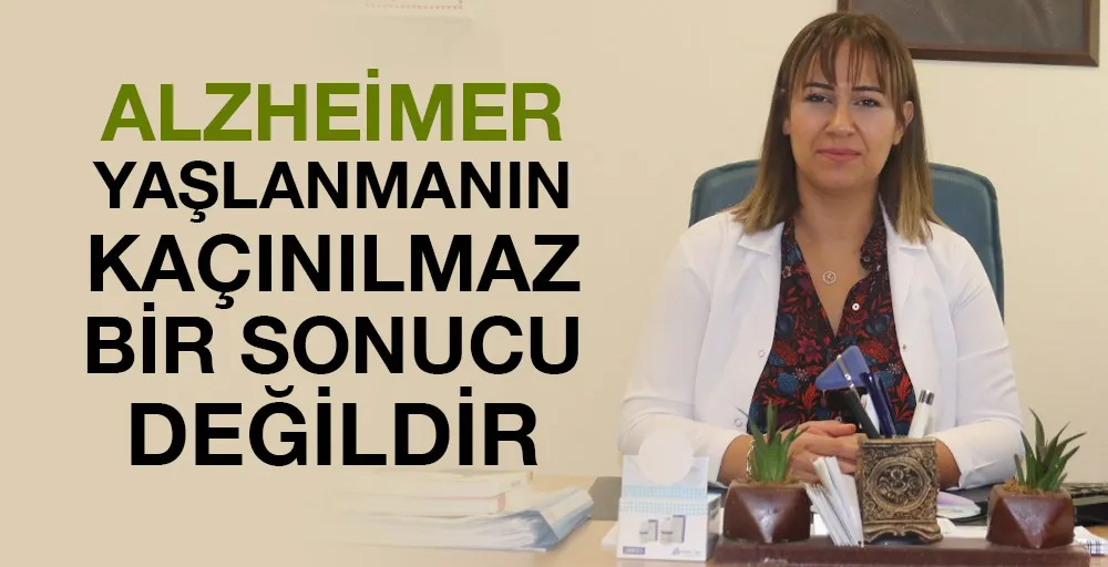 “ALZHEİMER YAŞLANMANIN KAÇINILMAZ BİR SONUCU DEĞİLDİR”