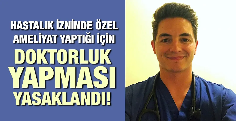 Hastalık izninde özel ameliyat yaptığı için doktorluk yapması yasaklandı!