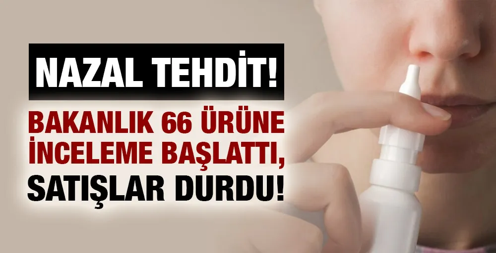 Nazal Tehdit:Bakanlık 66 ürüne inceleme başlattı, satışlar durdu!