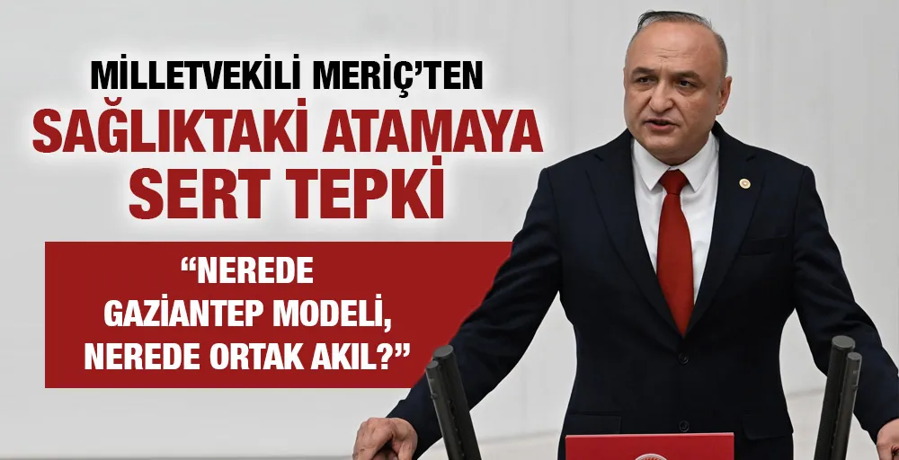 MİLLETVEKİLİ MERİÇ’TEN SAĞLIKTAKİ ATAMAYA SERT TEPKİ