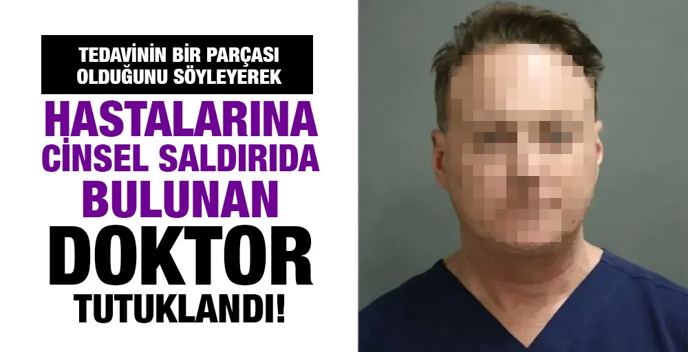 Tedavinin bir parçası olduğunu söyleyerek hastalarına cinsel saldırıda bulunan doktor tutuklandı!