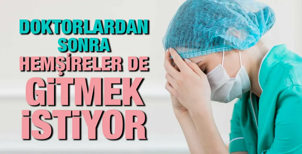 Doktorlardan sonra hemşireler de gitmek istiyor!