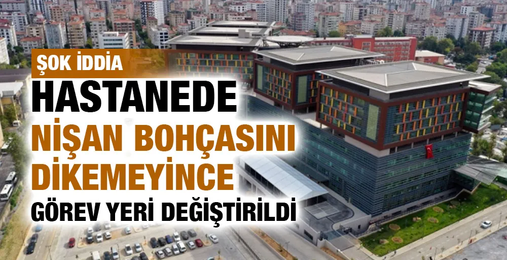 İddia: Hastanede nişan bohçasını dikemeyince görev yeri değiştirildi