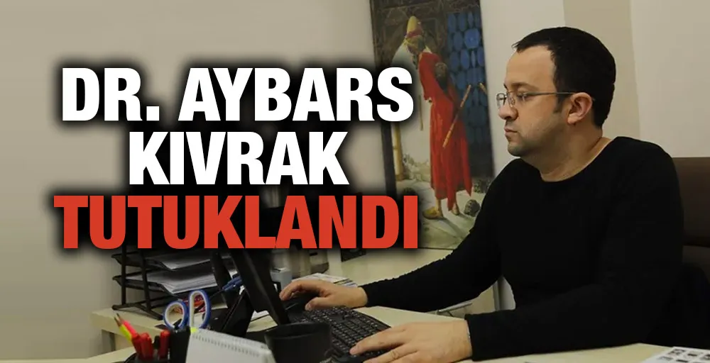 Dr. Aybars Kıvrak tutuklandı  