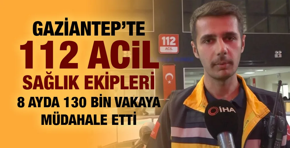 Gaziantep’te 112 Acil Sağlık ekipleri 8 ayda 130 bin vakaya müdahale etti