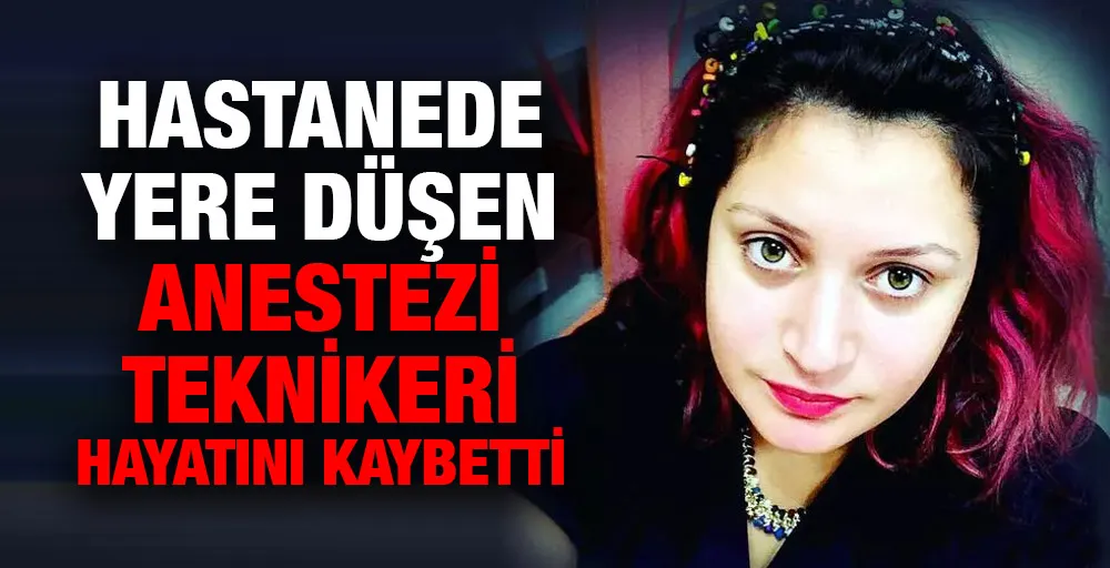 Hastanede yere düşen anestezi teknikeri hayatını kaybetti