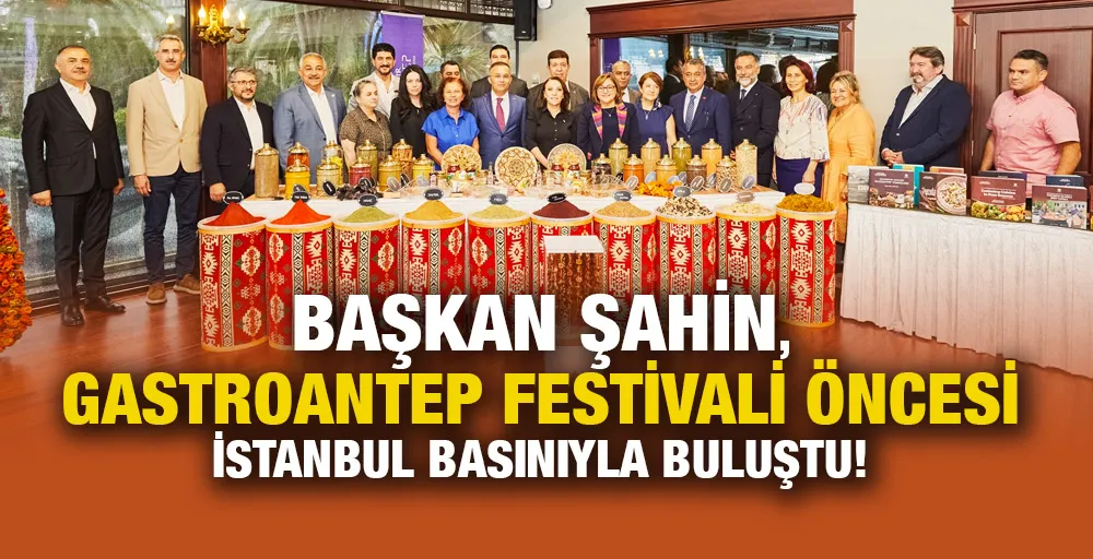 BAŞKAN ŞAHİN, GASTROANTEP FESTİVALİ ÖNCESİ İSTANBUL BASINIYLA BULUŞTU!