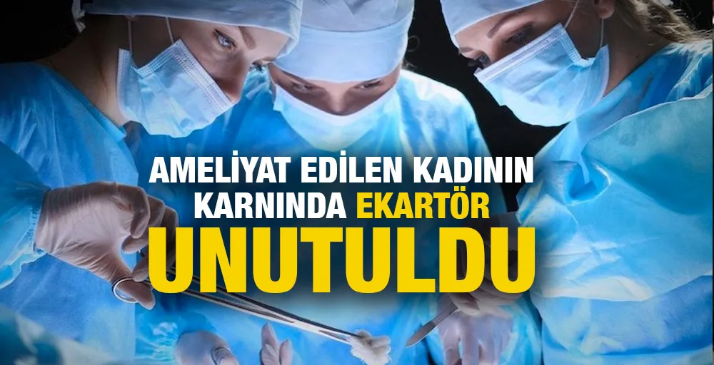 Ameliyat edilen kadının karnında ekartör unutuldu