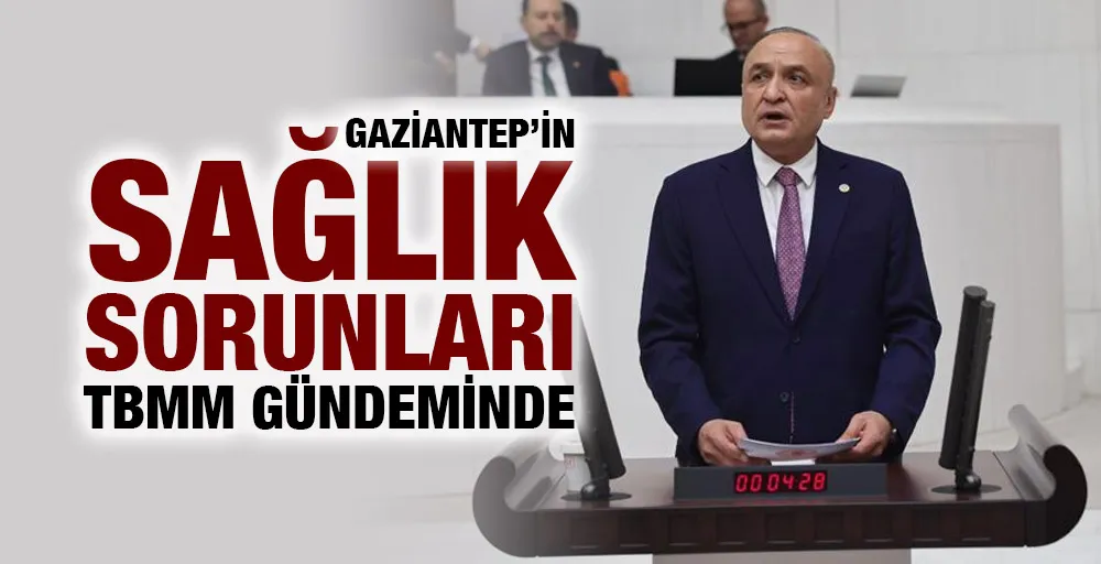 GAZİANTEP’İN SAĞLIK SORUNLARI TBMM GÜNDEMİNDE