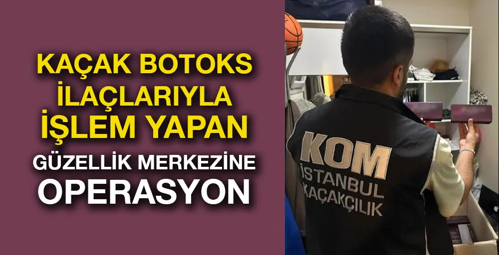 Kaçak botoks ilaçlarıyla işlem yapan güzellik merkezine operasyon