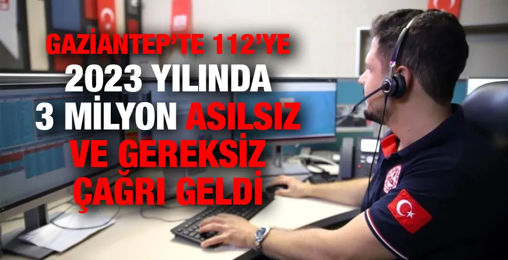 Gaziantep’te 112’ye 2023 yılında 3 milyon asılsız ve gereksiz çağrı geldi