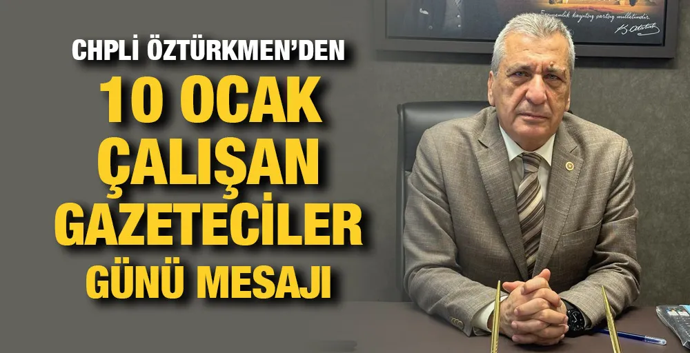 CHPLİ ÖZTÜRKMEN’DEN10 OCAK ÇALIŞAN GAZETECİLER GÜNÜ MESAJI