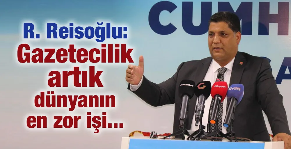 R. Reisoğlu: Gazetecilik artık dünyanın en zor işi...