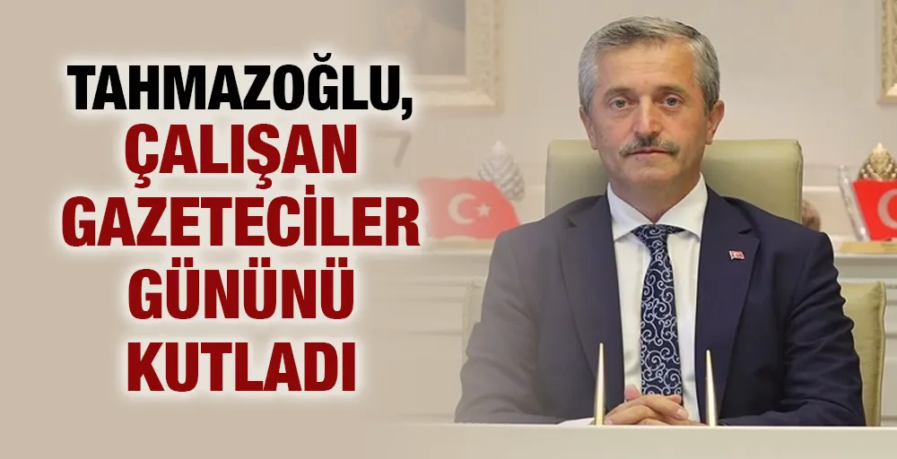 Tahmazoğlu, Çalışan Gazeteciler Gününü kutladı