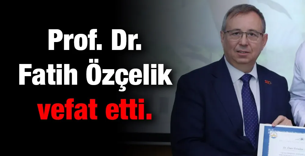 Prof.Dr. Fatih Özçelik vefat etti 