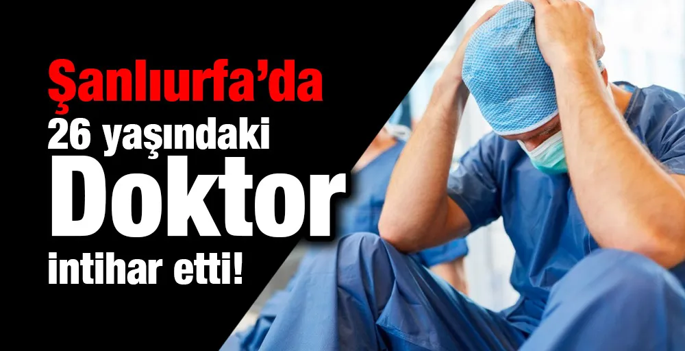 Şanlıurfa’da 26 yaşındaki doktor intihar etti!