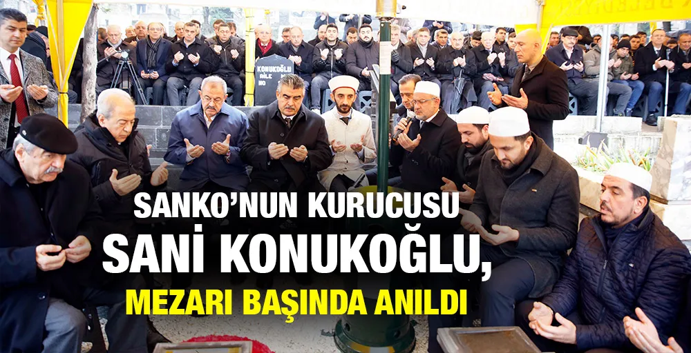 SANKO’NUN KURUCUSU SANİ KONUKOĞLU, MEZARI BAŞINDA ANILDI