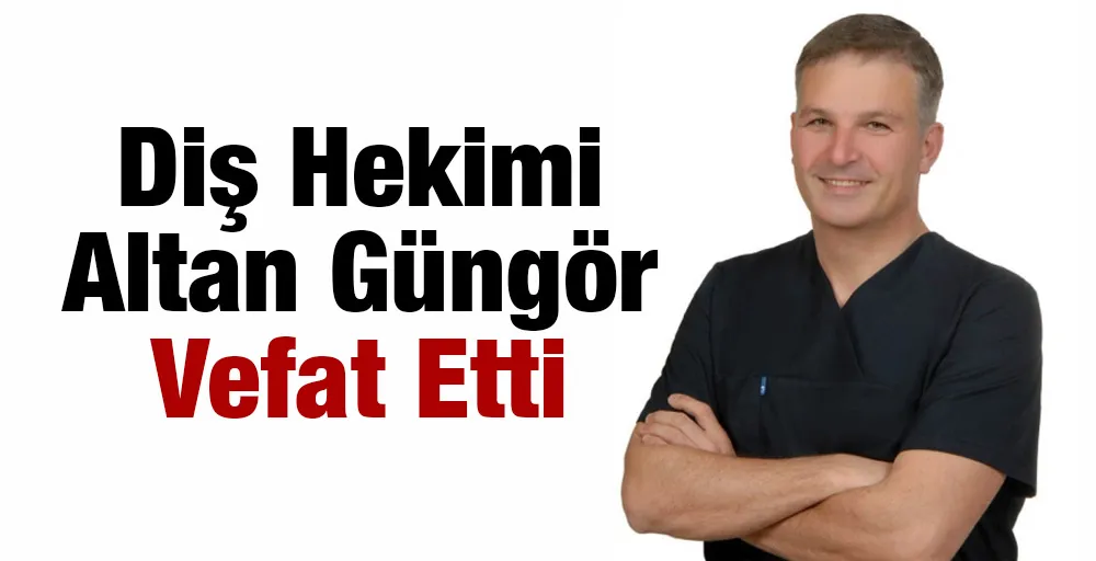 Diş Hekimi Altan Güngör Vefat Etti