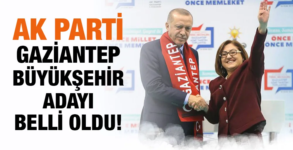 AK Parti Gaziantep Büyükşehir adayı belli oldu!