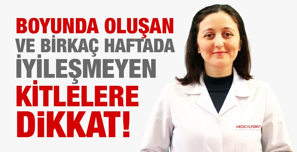 Boyunda oluşan ve birkaç haftada iyileşmeyen kitlelere dikkat!