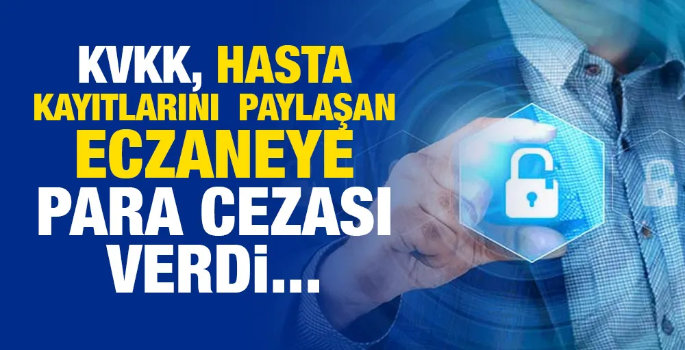 KVKK, hasta kayıtlarını paylaşan eczaneye para cezası verdi...