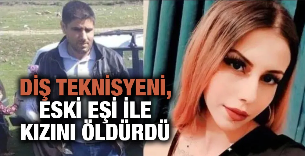 Diş teknisyeni, eski eşi ile kızını öldürdü!