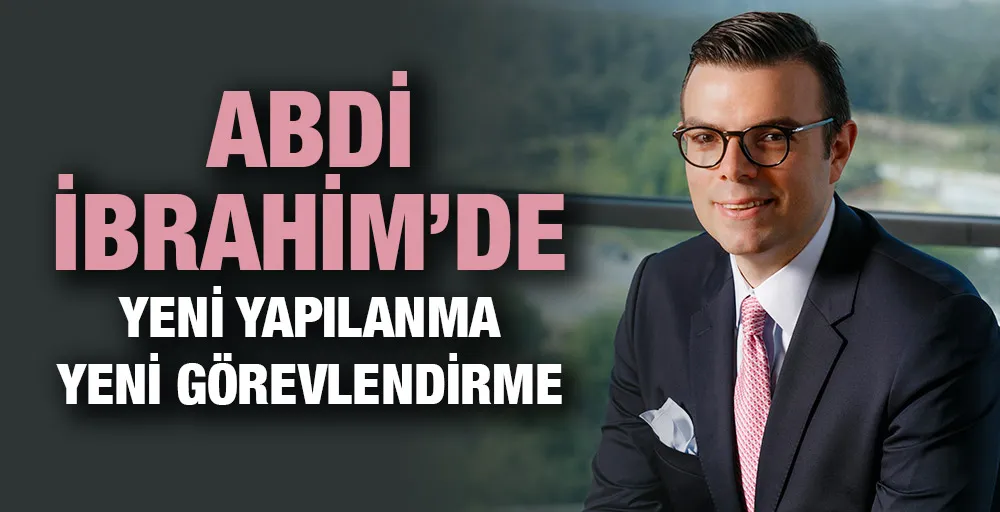 Abdi İbrahim’de Yeni Yapılanma Yeni Görevlendirme