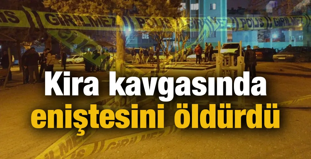 Kira kavgasında eniştesini öldürdü