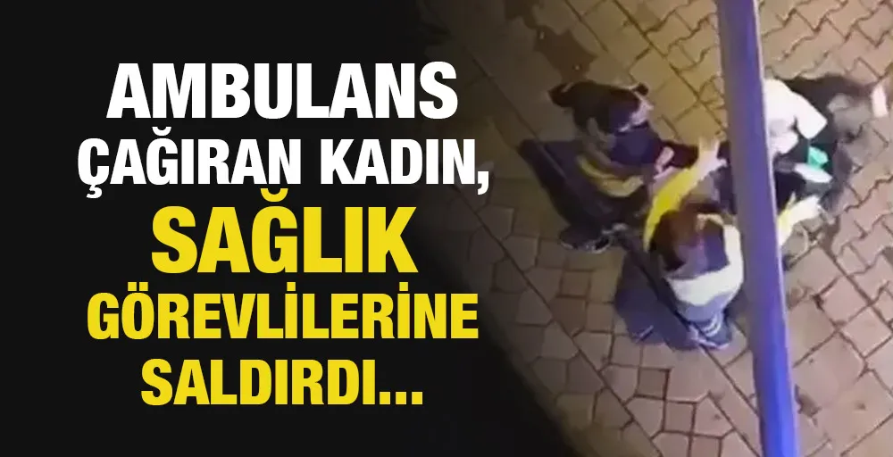 Ambulans çağıran kadın, sağlık görevlilerine saldırdı