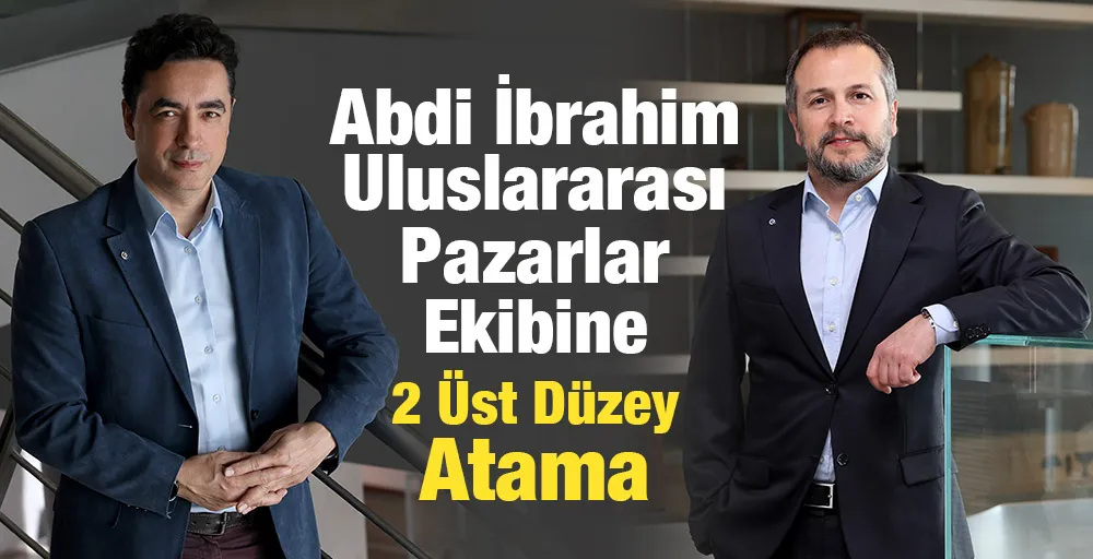 Abdi İbrahim Uluslararası Pazarlar  Ekibine 2 Üst Düzey Atama