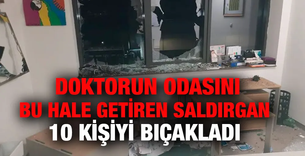 Doktorun odasını bu hale getiren saldırgan 10 kişiyi bıçakladı