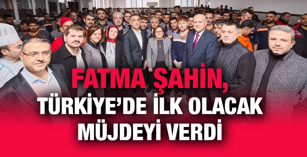 FATMA ŞAHİN, TÜRKİYE’DE İLK OLACAK MÜJDEYİ VERDİ