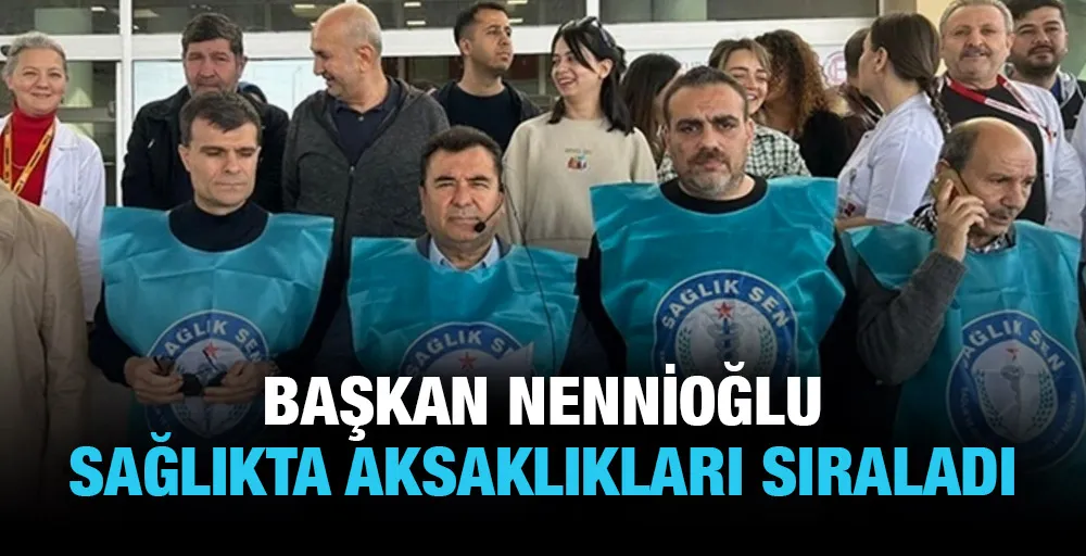 BAŞKAN NENNİOĞLU SAĞLIKTA AKSAKLIKLARI SIRALADI