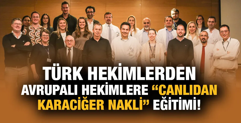 TÜRK HEKİMLERDEN AVRUPALI HEKİMLERE “CANLIDAN KARACİĞER NAKLİ” EĞİTİMİ!