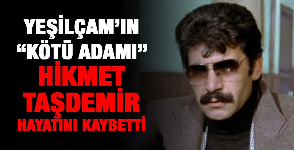 Yeşilçam’ın “kötü adamı” Hikmet Taşdemir hayatını kaybetti