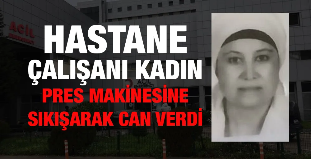 Hastane çalışanı kadın pres makinesine sıkışarak can verdi