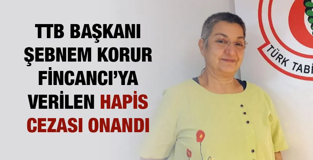 TTB Başkanı Şebnem Korur Fincancı’ya verilen hapis cezası onandı