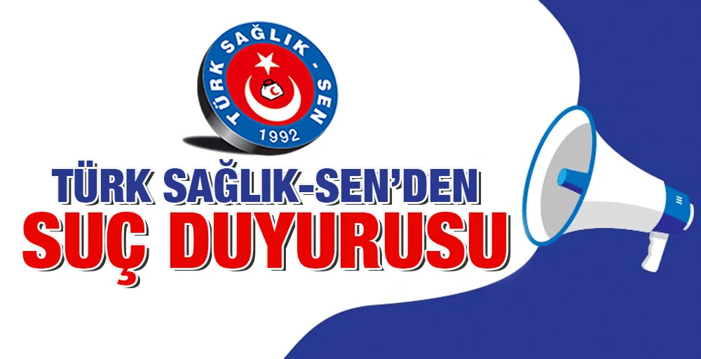 Türk Sağlık-Sen’den Suç Duyurusu