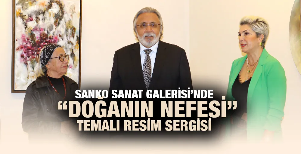 SANKO SANAT GALERİSİ’NDE “DOĞANIN NEFESİ” TEMALI RESİM SERGİSİ