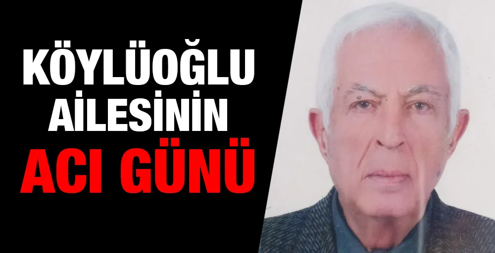 KÖYLÜOĞLU AİLESİNİN ACI GÜNÜ