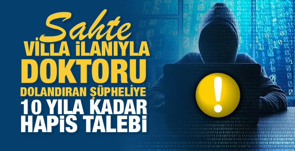 Sahte villa ilanıyla doktoru dolandıran şüpheliye 10 yıla kadar hapis talebi