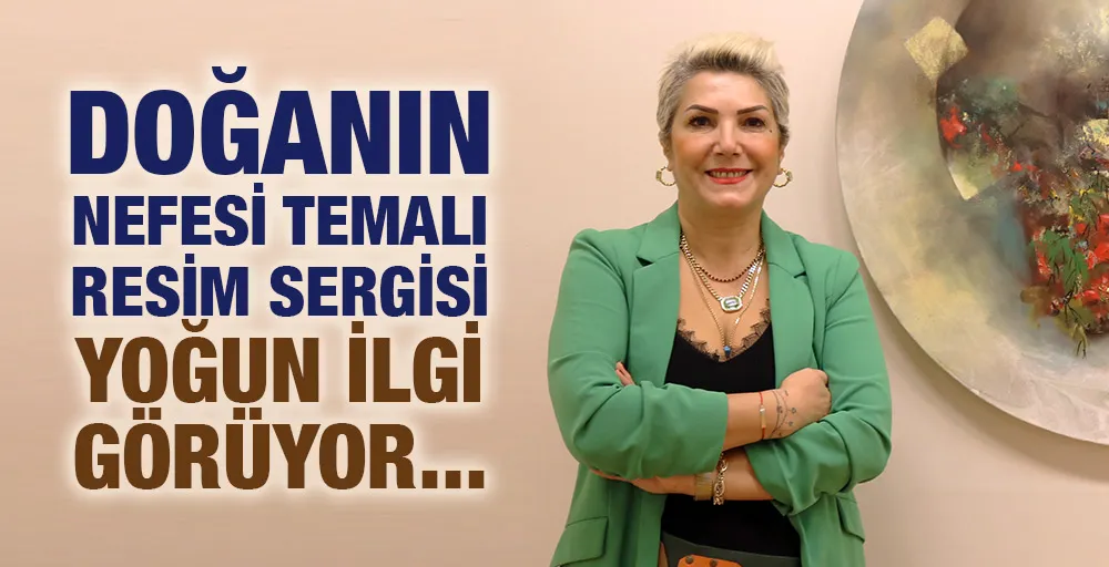 DOĞANIN NEFESİ TEMALI RESİM SERGİSİ YOĞUN İLGİ GÖRÜYOR