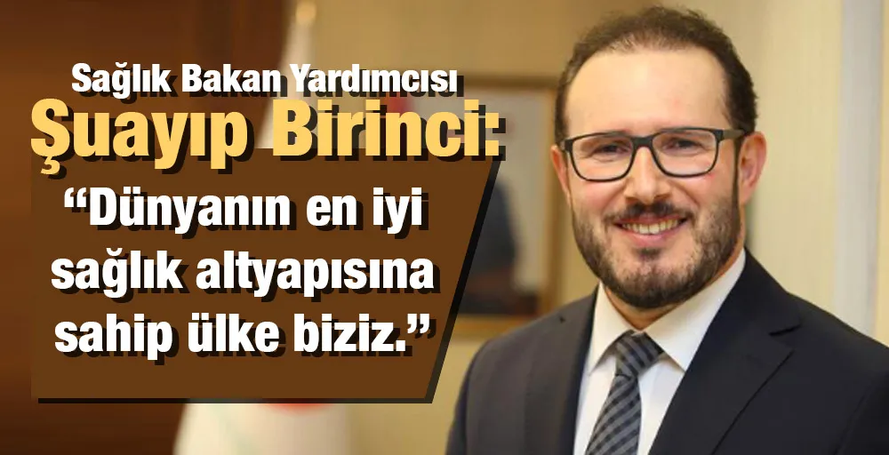 Sağlık Bakan Yardımcısı Birinci: Dünyanın en iyi sağlık altyapısına sahip ülke biziz