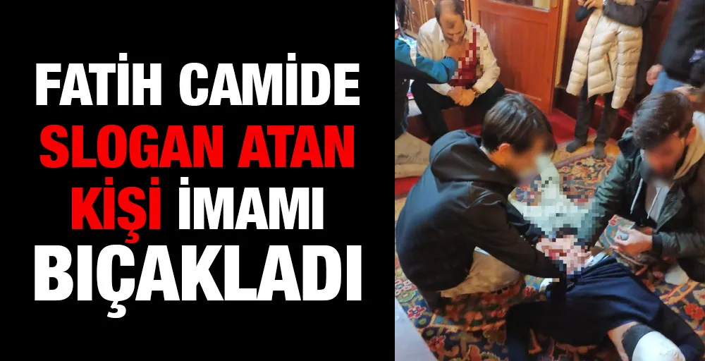 Fatih camide slogan atan kişi imamı bıçakladı!