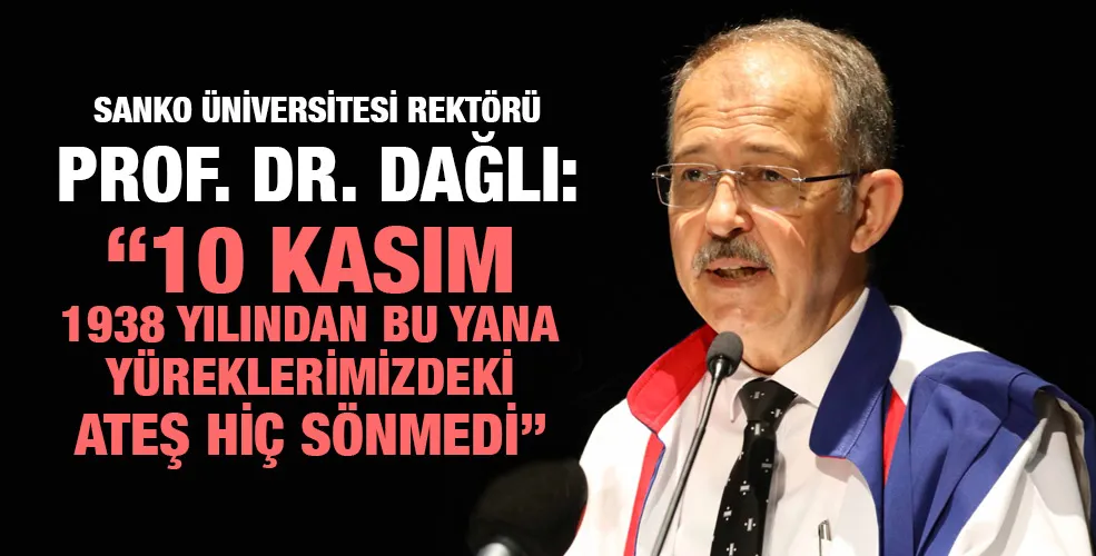 SANKO ÜNİVERSİTESİ REKTÖRÜ PROF. DR. DAĞLI: “10 KASIM 1938 YILINDAN BU YANA YÜREKLERİMİZDEKİ ATEŞ HİÇ SÖNMEDİ”