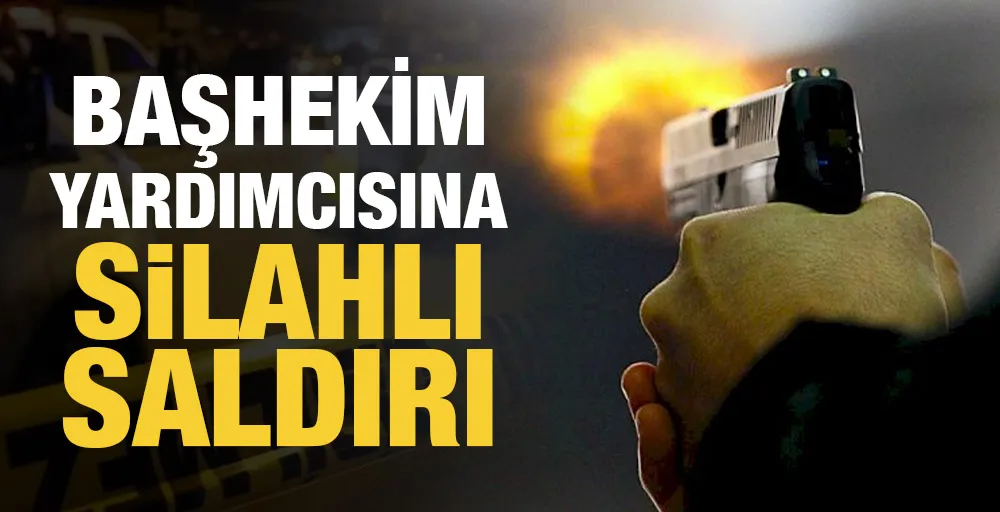 Başhekim yardımcısına silahlı saldırı