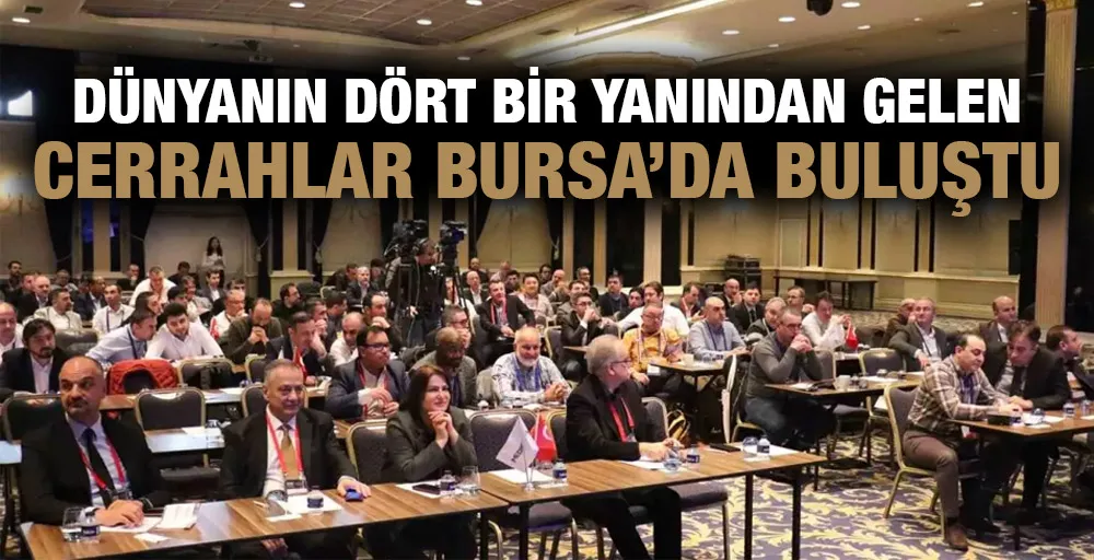 Dünyanın dört bir yanından gelen cerrahlar Bursa’da buluştu